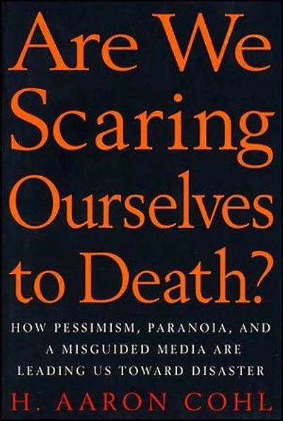 Are We Scaring Ourselves to Death?: How Pessismism, Paranoia, and a Misguided Media are Leading Us Toward Disaster