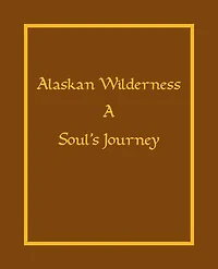 Alaskan Wilderness: A Soul's Journey