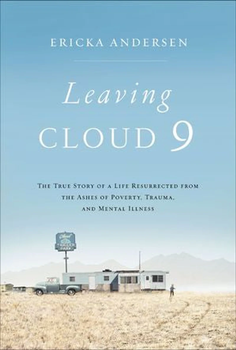 Leaving Cloud 9: The True Story Of A Life Resurrected From Ashes Poverty, Trauma, And Mental Illness