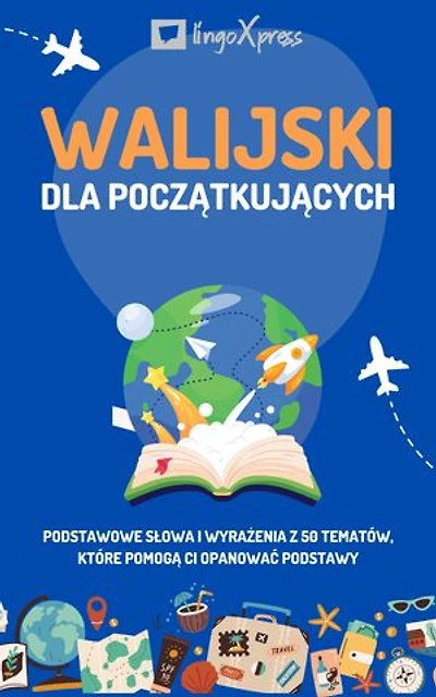 Walijski dla początkujących: Podstawowe słowa i wyrażenia z 50 tematów, które pomogą Ci opanować podstawy