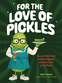 For the Love of Pickles: Easy-to-Make Food and Drink Recipes with Every Part Pickle