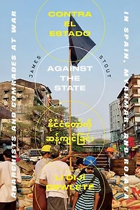 Against the State: Anarchists and Comrades at War Spain, Myanmar, Rojava