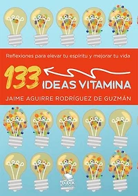 133 ideas vitamina: Reflexiones para elevar tu espíritu y mejorar tu vida