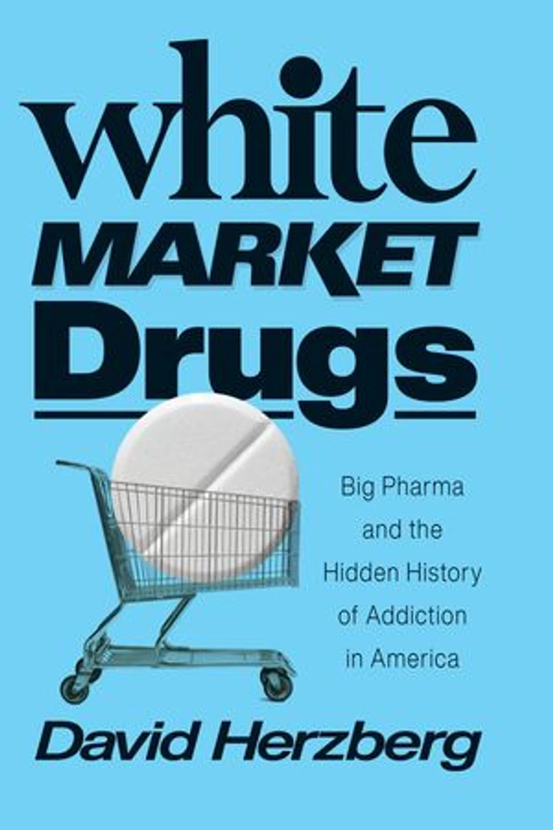 White Market Drugs: Big Pharma And The Hidden History Of Addiction America