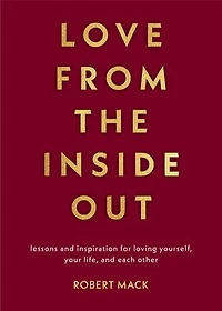 Love From The Inside Out: Lessons And Inspiration For Loving Yourself, Your Life, Each Other