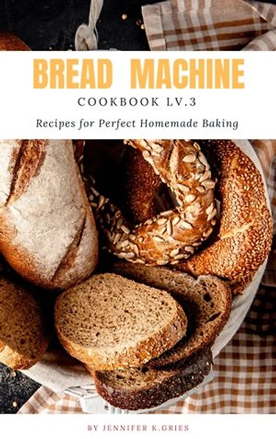 Bread Machine Cookbook: Reipes For Perfect Homemade Baking Lv.3
