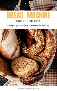 Bread Machine Cookbook: Reipes For Perfect Homemade Baking Lv.3