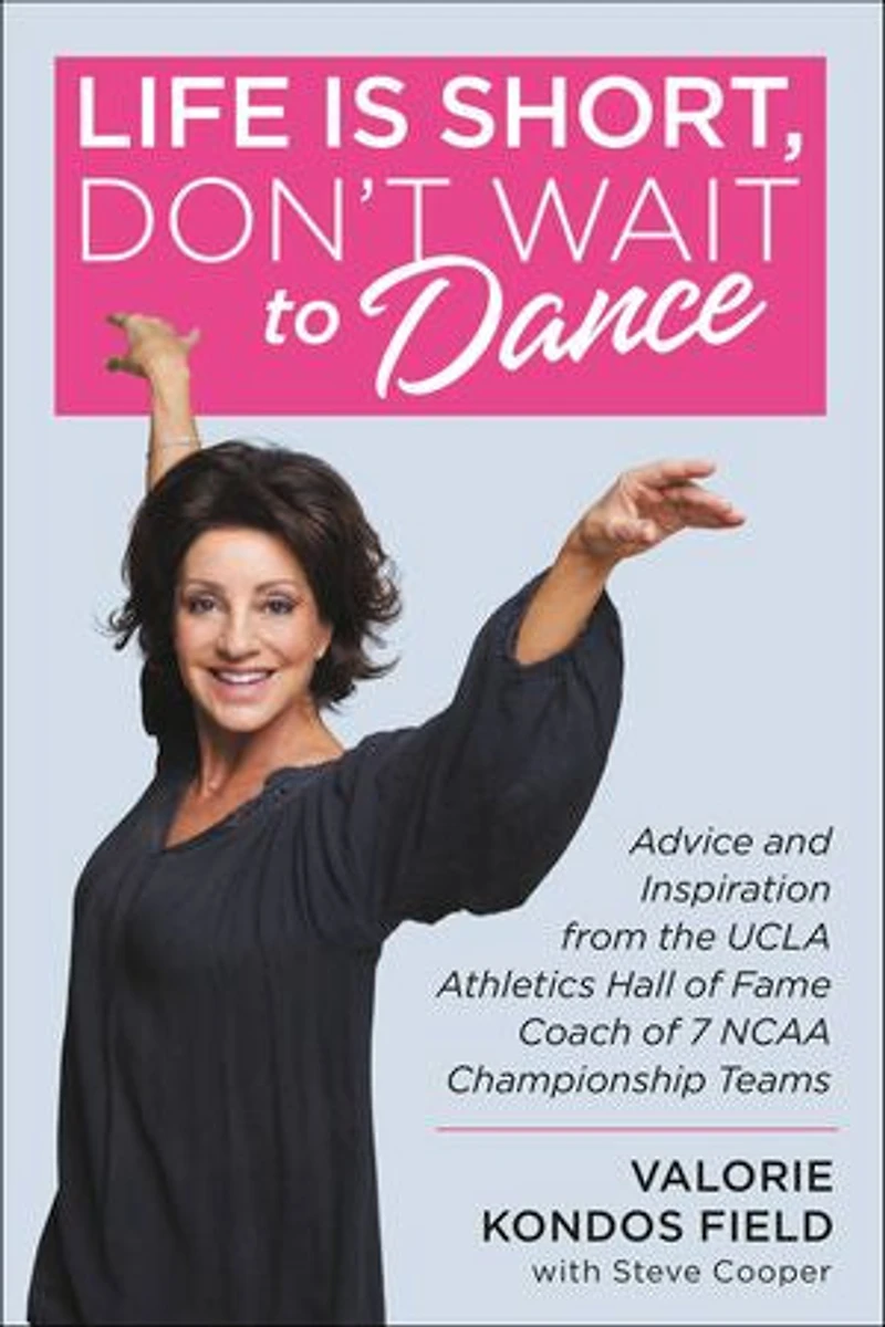 Life Is Short, Don't Wait To Dance: Advice And Inspiration From The Ucla Athletics Hall Of Fame Coach 7 Ncaa Championship Teams