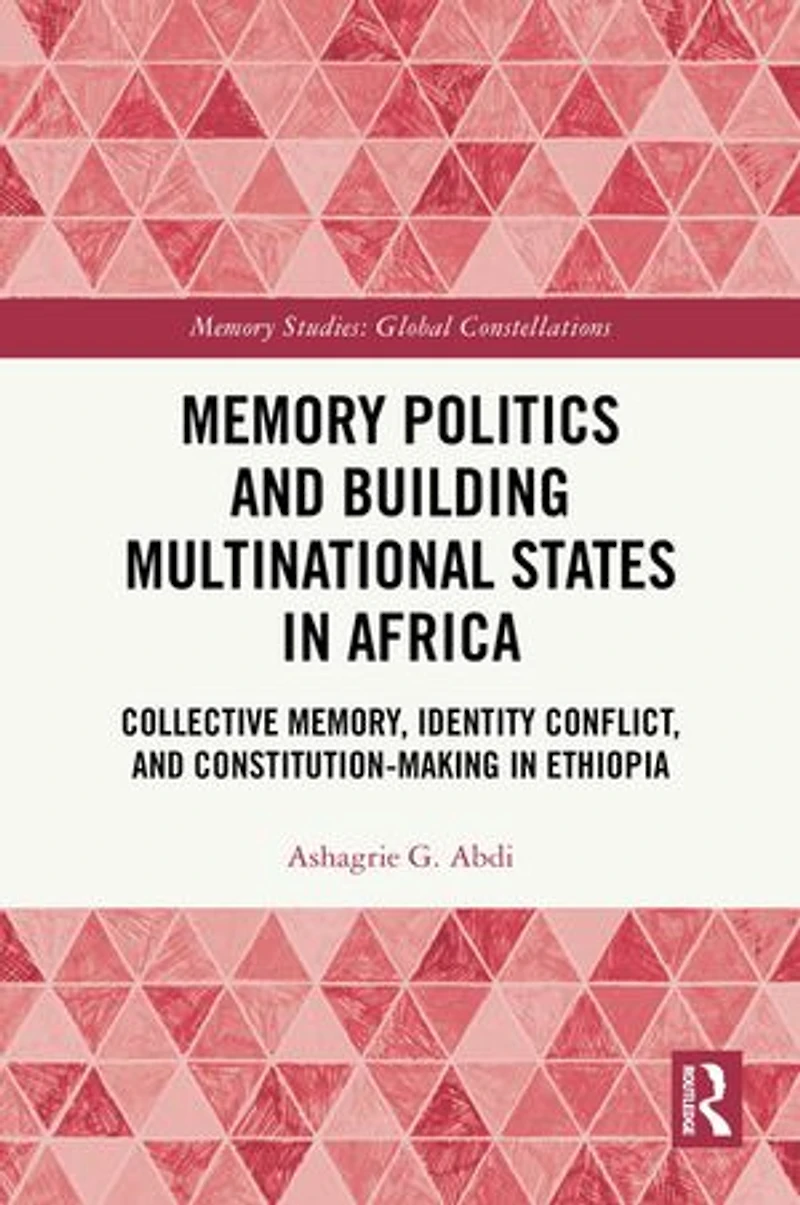 Memory Politics and Building Multinational States Africa: Collective Memory, Identity Conflict, Constitution-Making Ethiopia