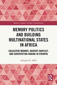Memory Politics and Building Multinational States Africa: Collective Memory, Identity Conflict, Constitution-Making Ethiopia