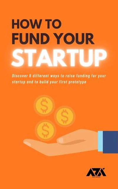 How to Fund Your Startup: Discover 8 different ways to raise funding for your startup and to build your first prototype