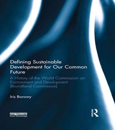 Defining Sustainable Development For Our Common Future: A History Of The World Commission On Environment And (brundtland Commission)