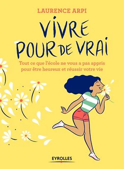Vivre pour de vrai !: tout ce que l'école ne vous a pas appris être heureux et réussir votre vie