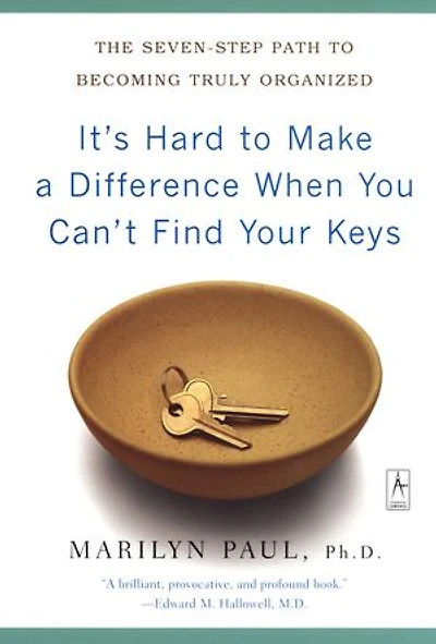 It's Hard to Make a Difference When You Can't Find Your Keys: The Seven-Step Path Becoming Truly Organized