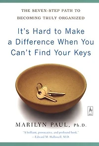 It's Hard to Make a Difference When You Can't Find Your Keys: The Seven-Step Path Becoming Truly Organized