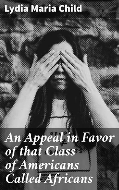 An Appeal in Favor of that Class of Americans Called Africans: A Bold Appeal for Freedom: Fighting for Equality and Justice in America