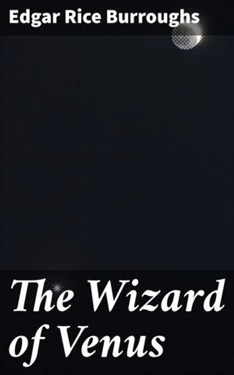 The Wizard of Venus: A Journey Through Venus: Mystical Creatures, Treacherous Terrains, and the Quest for True Love in a Sci-Fi Classic Adventure