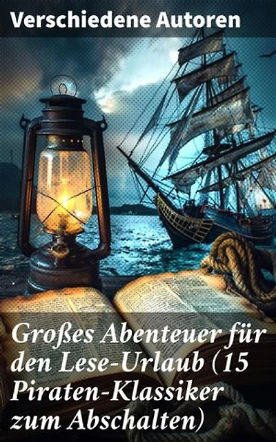 Großes Abenteuer für den Lese-Urlaub (15 Piraten-Klassiker zum Abschalten): Epische Seereisen und furchtlose Piraten: Klassiker der abenteuerlichen Literatur