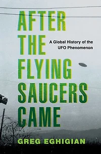 After the Flying Saucers Came: A Global History of UFO Phenomenon
