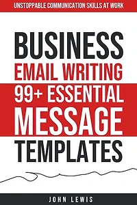 Business Email Writing: 99+ Essential Message Templates Unstoppable Communication Skills at Work