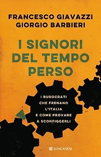I signori del tempo perso: I burocrati che frenano l'Italia e come provare a sconfiggerli