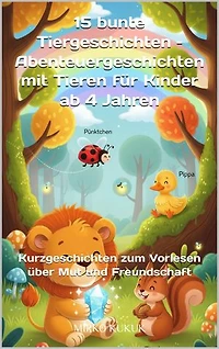15 bunte Tiergeschichten – Abenteuergeschichten mit Tieren für Kinder ab 4 Jahren: Kurzgeschichten zum Vorlesen über Mut und Freundschaft
