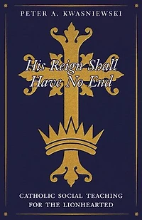 His Reign Shall Have No End: Catholic Social Teaching for the Lionhearted
