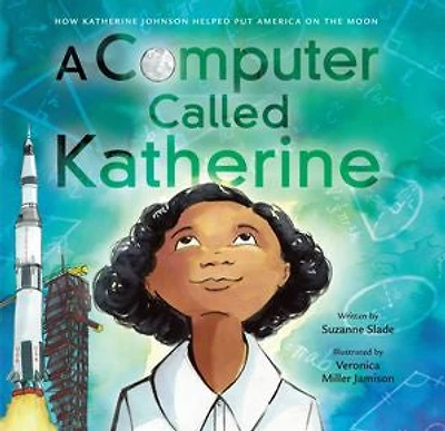 A Computer Called Katherine: How Katherine Johnson Helped Put America on the Moon