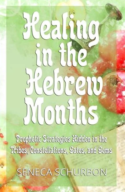 Healing in the Hebrew Months: Prophetic Strategies Hidden in the Tribes, Constellations, Gates, and Gems: Healing in the Hebrew Months, #2