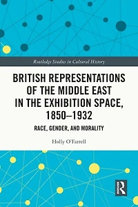 British Representations of the Middle East Exhibition Space, 1850-1932: Race, Gender, and Morality