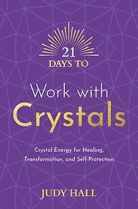 21 Days to Work with Crystals: Crystal Energy for Healing, Transformation, and Self-Protection