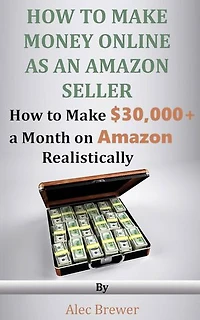 How to Make Money Online as an Amazon Seller - How to Make $30,000+ a Month on Amazon Realistically: How to Make Money Online Amazon Six Figure Income