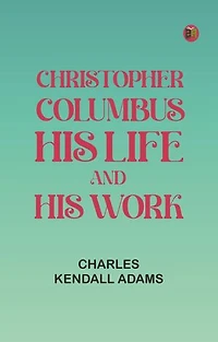 Christopher Columbus: His Life and His Work