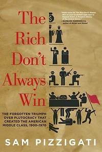 The Rich Don't Always Win: Forgotten Triumph Over Plutocracy That Created American Middle Class, 1900-1970
