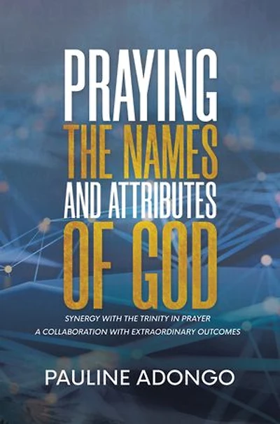 Praying the Names and Attributes of God: Synergy with Trinity Prayer a Collaboration Extraordinary Outcomes