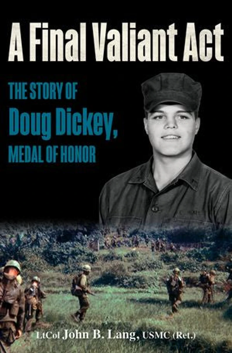 A Final Valiant Act: The Story Of Doug Dickey, Medal Honor