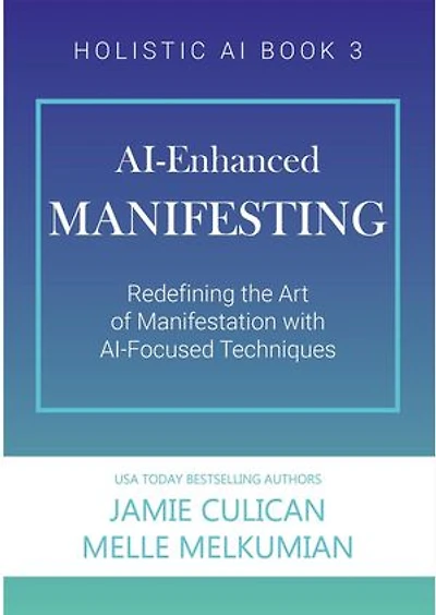 AI-Enhanced Manifesting (Redefining the Art of Manifesting with AI-Focused Techniques): Holistic AI