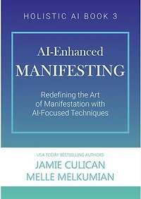 AI-Enhanced Manifesting (Redefining the Art of Manifesting with AI-Focused Techniques): Holistic AI