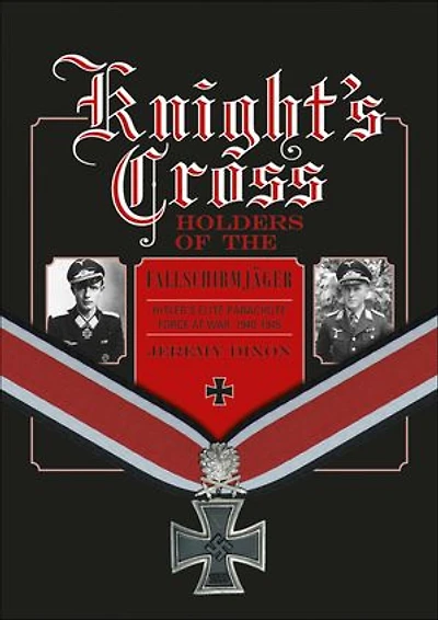 Knight’s Cross Holders of the Fallschirmjäger: Hitler’s Elite Parachute Force at War, 1940-1945