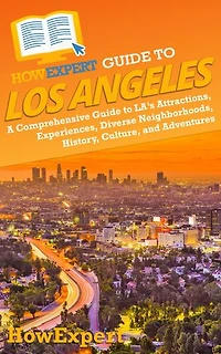 HowExpert Guide to Los Angeles: A Comprehensive Handbook to LA’s Attractions, Experiences, Diverse Neighborhoods, History, Culture, and Adventures