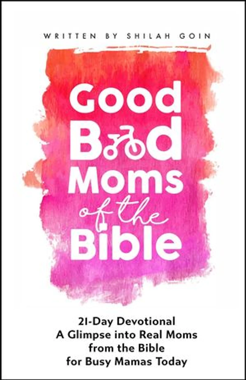 Good Bad Moms of the Bible 21-Day Devotional: A Glimpse into Real Moms from the Bible for Busy Mamas Today