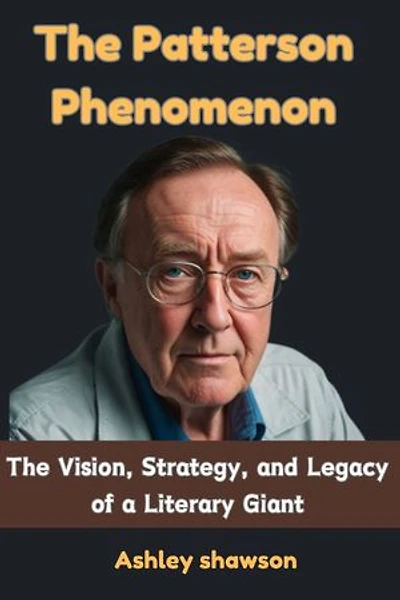 The Patterson Phenomenon: The Vision, Strategy, and Legacy of a Literary Giant