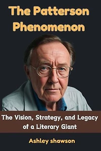 The Patterson Phenomenon: The Vision, Strategy, and Legacy of a Literary Giant