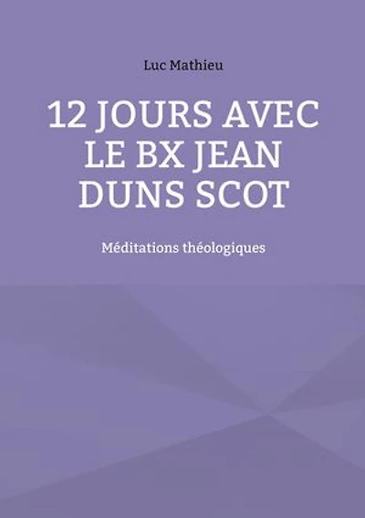 12 jours avec le Bx Jean Duns Scot: Méditations théologiques