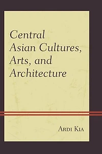 Central Asian Cultures, Arts, and Architecture: Inner Eurasia from Prehistory to the Medieval Golden Ages