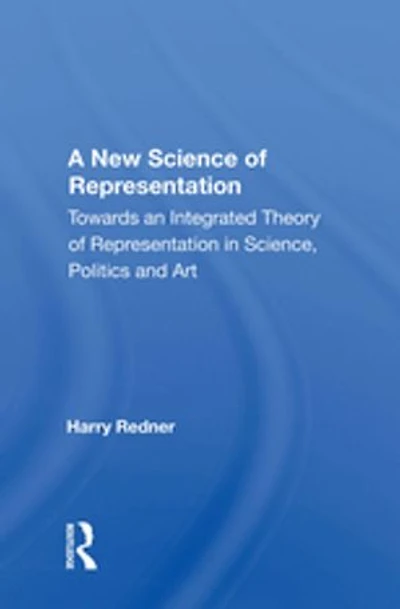 A New Science Of Representation: Towards An Integrated Theory Of Representation In Science, Politics And Art