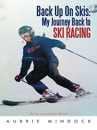 Back Up on Skis: My Journey to Ski Racing the True Story of Aubrie Mindock