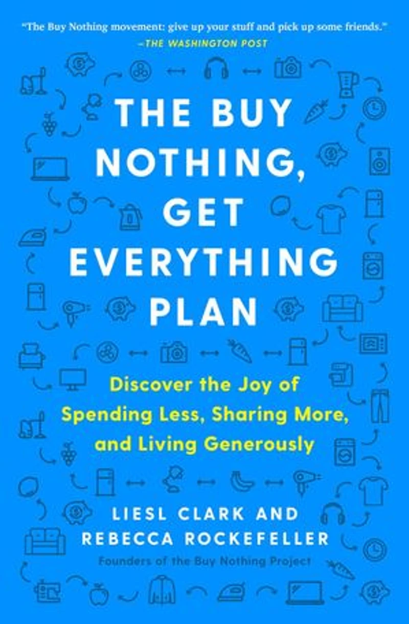 the Buy Nothing, Get Everything Plan: Discover Joy of Spending Less, Sharing More, and Living Generously