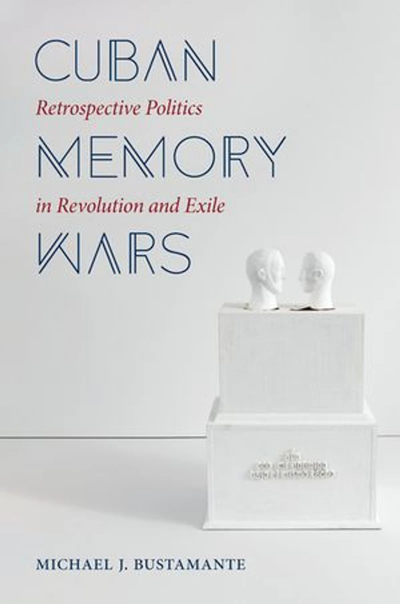 Cuban Memory Wars: Retrospective Politics Revolution And Exile