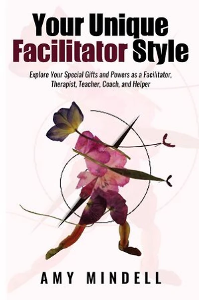 Your Unique Facilitator Style: Explore Special Gifts And Powers As A Facilitator, Therapist, Teacher, Coach, Helper